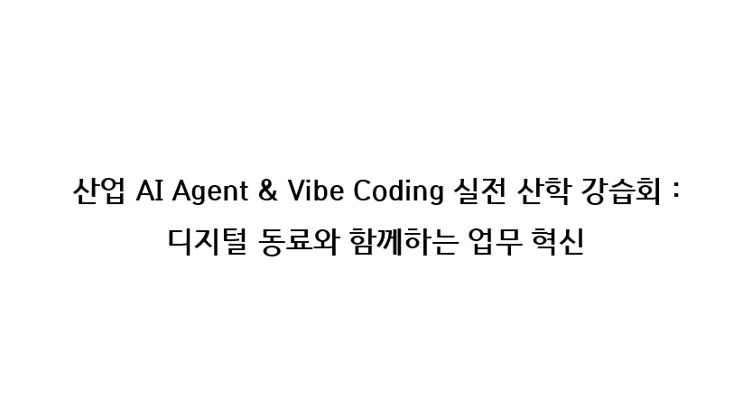 산업 AI Agent & Vibe Coding 실전 산학 강습회: 디지털 동료와 함께하는 업무 혁신 (2026.05.14.-15. )